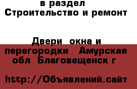  в раздел : Строительство и ремонт » Двери, окна и перегородки . Амурская обл.,Благовещенск г.